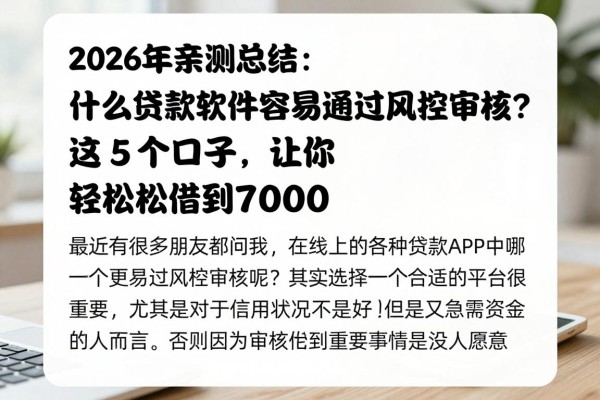 2026年亲测总结!什么贷款软件容易通过风控审核?这5个口子让你轻松借到7000