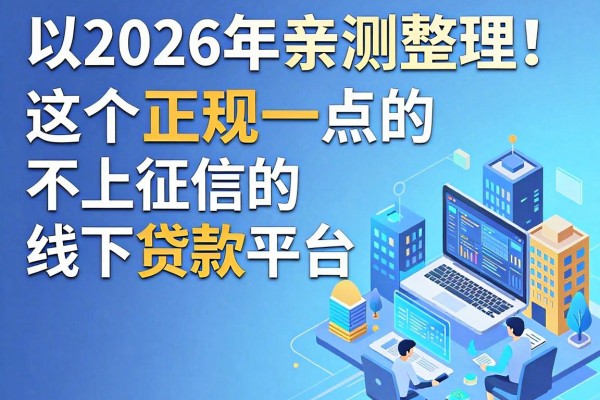 2026年亲测整理!这5个正规一点的不上征信的线下贷款平台,终于讲透了