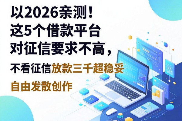 2026亲测!这5个借款平台对征信要求不高,不看征信放款三千超稳妥
