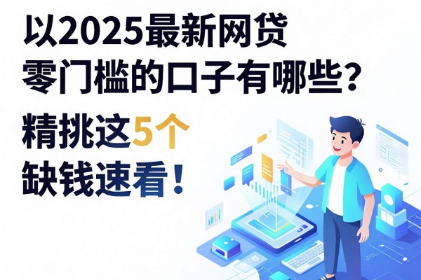 2025最新网贷零门槛的口子有哪些?精挑这5个,缺钱速看!