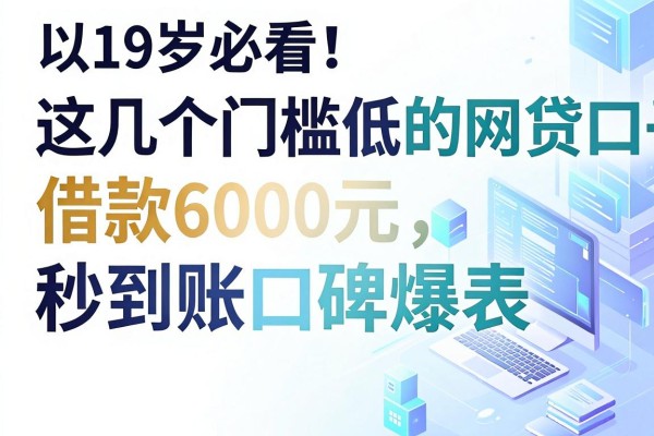 19岁必看！这几个门槛低的网贷口子，借款6000元秒到账口碑爆表