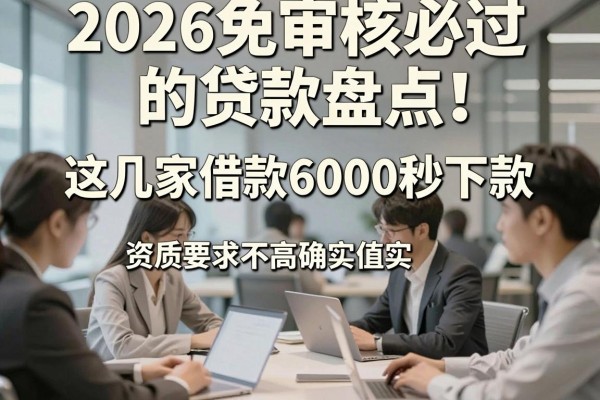 2026免审核必过的贷款盘点！这几家借款6000秒下款，资质要求不高确实值得选