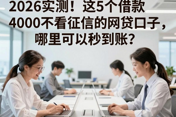 2026实测!这5个借款4000不看征信的网贷口子,哪里可以秒到账?体验感超棒