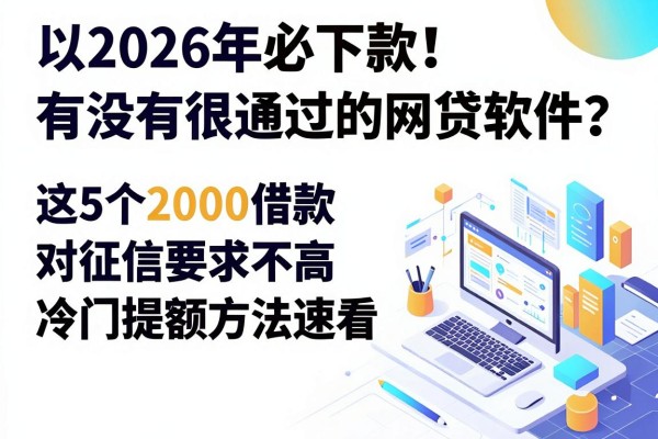 2026年必下款!有没有很通过的网贷软件?这5个2000借款对征信要求不高,冷门提额方法速看
