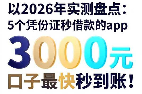 2026年实测盘点：5个凭身份证秒借款的app，3000元口子最快秒到账！