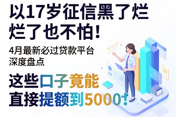17岁征信黑了烂了也不怕！4月最新必过贷款平台深度盘点，这些口子竟能直接提额到5000！
