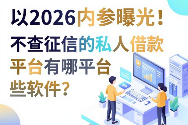 2026内参曝光!不查征信的私人借款平台有哪些软件?小额网贷不看征信速看
