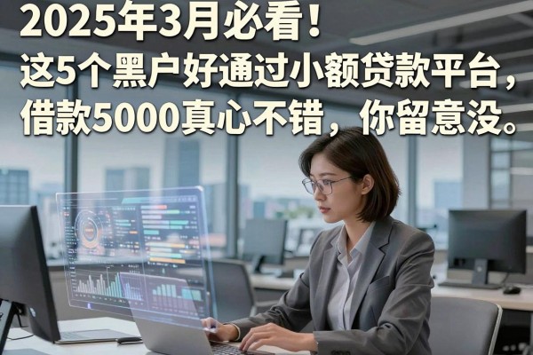 2025年3月必看!这5个黑户好通过小额贷款平台,借款5000真心不错,你留意没?