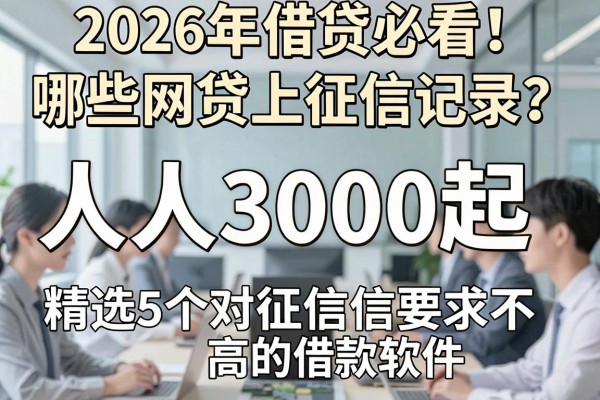 2026年借贷必看!哪些网贷上征信记录?人人3000起,精选5个对征信要求不高的借款软件