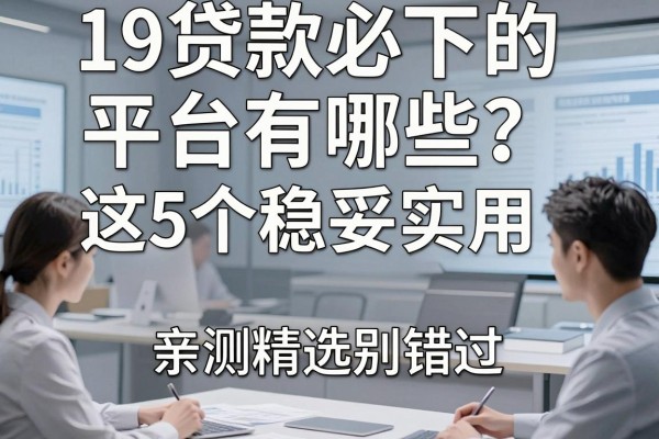 19贷款必下的平台有哪些?这5个稳妥实用,亲测精选别错过!