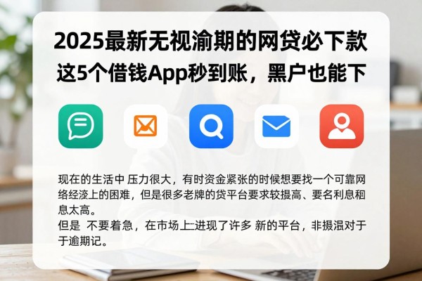 2025最新无视逾期的网贷必下款!这5个借钱App秒到账,黑户也能下