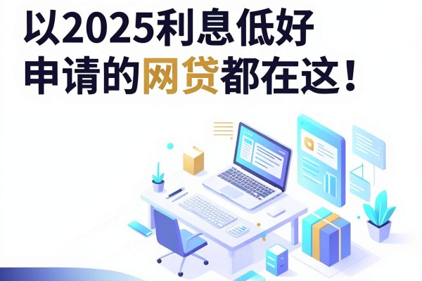 2025利息低好申请的网贷都在这!这几家秒放款APP亲测靠谱