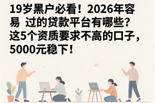 19岁黑户必看!2026年容易过的贷款平台有哪些?这5个资质要求不高的口子,5000元稳下!