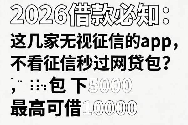 2026借款必知：这几家无视征信的app，不看征信秒过网贷包下5000，最高可借10000