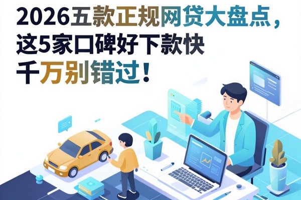 2026五款正规网贷大盘点,这5家口碑好下款快千万别错过!