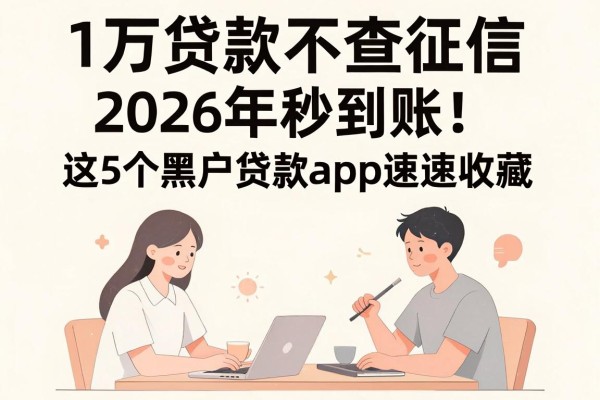 1万贷款不查征信，2026年秒到账！这5个黑户贷款App速速收藏