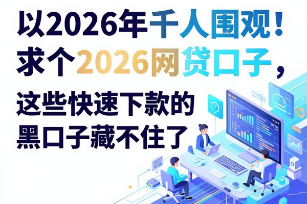 2026年千人围观！求个2026网贷口子，这些快速下款的黑口子藏不住了