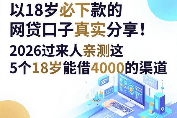 18岁必下款的网贷口子真实分享!2026过来人亲测这5个18岁能借4000的渠道