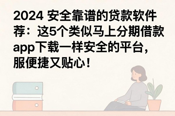 2024安全靠谱的贷款软件推荐:这5个类似马上分期借款app下载一样安全的平台,服务便捷又贴心!