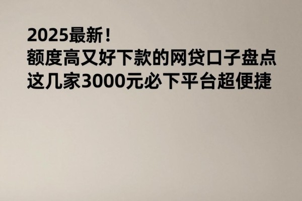 2025最新！额度高又好下款的网贷口子盘点，这几家3000元必下平台超便捷