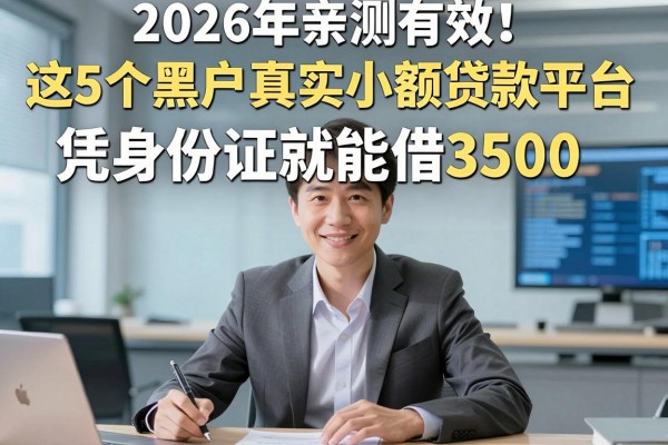2026年亲测有效!这5个黑户真实小额贷款平台,凭身份证就能借3500