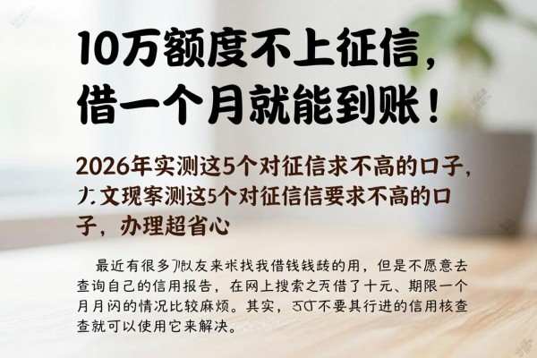 10万额度不上征信,借一个月就能到账!2026年实测这5个对征信要求不高的口子,办理超省心