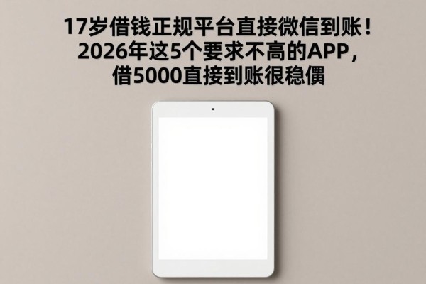 17岁借钱正规平台直接微信到账!2026年这5个要求不高的APP,借5000直接到账很稳妥