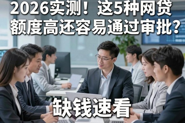2026实测！这5种网贷额度高还容易通过审批，缺钱速看