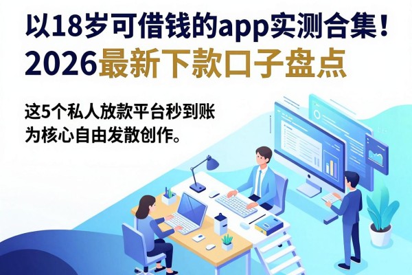 18岁可借钱的app实测合集!2026最新下款口子盘点,这5个私人放款平台秒到账