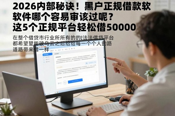 2026内部秘诀!黑户正规借款软件哪个容易审核过呢?这5个正规平台轻松借50000