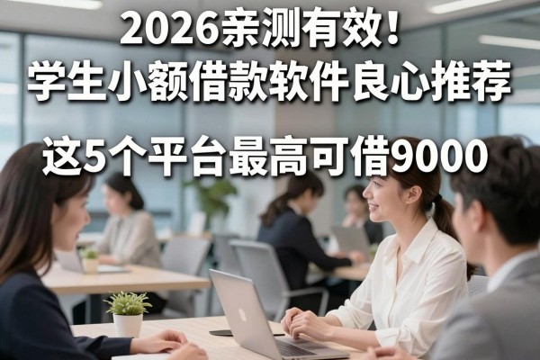 2026亲测有效!学生小额借款软件良心推荐,这5个平台最高可借9000