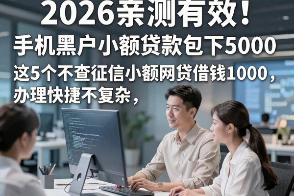 2026亲测有效!手机黑户小额贷款包下5000,这5个不查征信小额网贷借钱1000,办理快捷不复杂