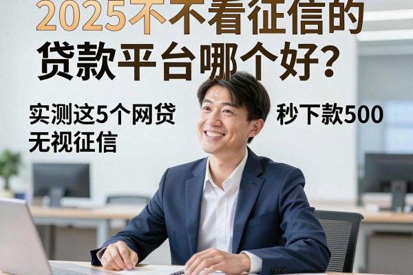 2025不看征信的贷款平台哪个好?实测这5个网贷无视征信秒下款500!