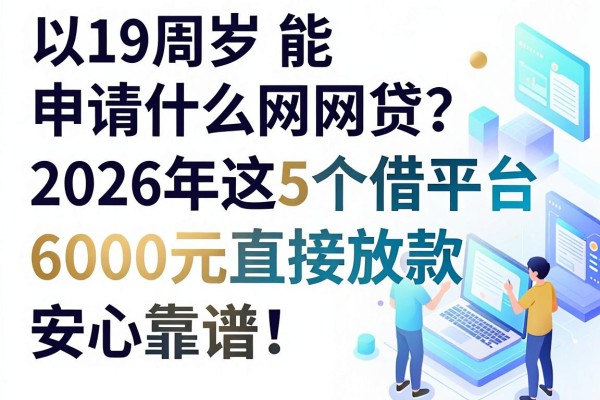 19周岁能申请什么网贷？2026年这5个借款平台6000元直接放款，安心靠谱！