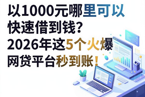 1000元哪里可以快速借到钱?2026年这5个火爆网贷平台秒到账!