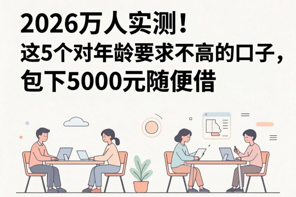 2026万人实测!这5个对年龄要求不高的口子,包下5000元随便借