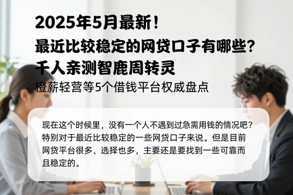2025年5月最新!最近比较稳定的网贷口子有哪些?千人亲测智鹿周转灵、橙薪轻营等5个借钱平台权威盘点