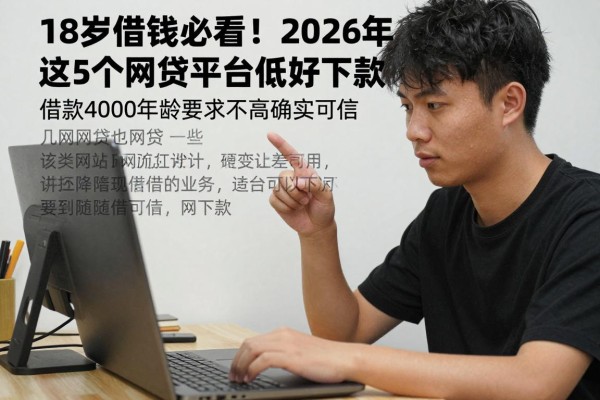 18岁借钱必看！2026年这5个网贷平台门槛低好下款，借款4000年龄要求不高确实可信