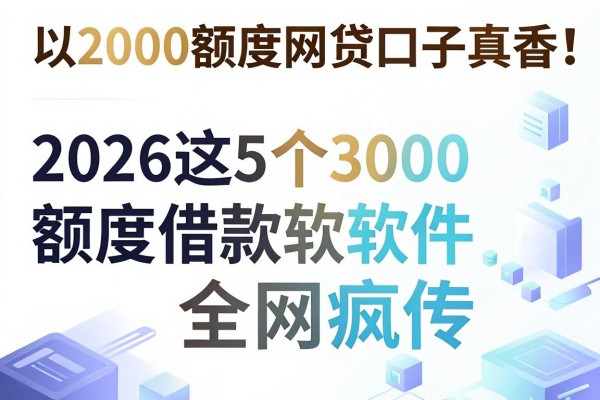 2000额度网贷口子真香!2026这5个3000额度借款软件全网疯传