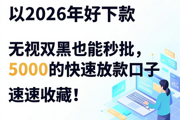 2026年好下款的网贷平台盘点:无视双黑也能秒批5000的快速放款口子,速速收藏!