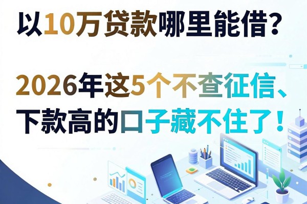 10万贷款哪里能借?2026年这5个不查征信、下款高的口子藏不住了!