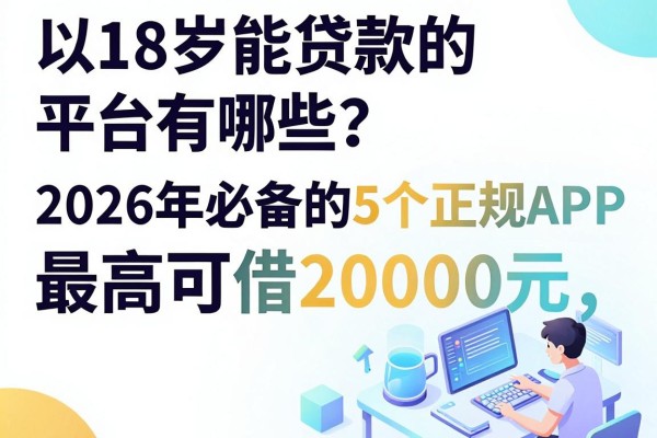 18岁能贷款的平台有哪些?2026年必备的5个正规APP,最高可借20000元