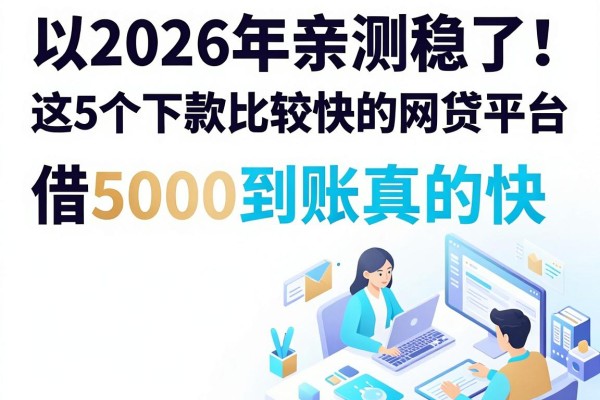 2026年亲测稳了！这5个下款比较快的网贷平台，借5000到账真的快