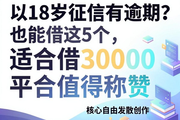 18岁征信有逾期也能借？这5个适合借30000的平台值得称赞
