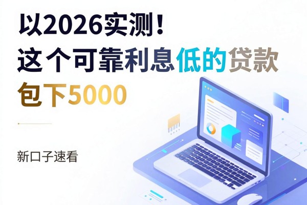 2026实测！这5个可靠利息低的贷款平台包下5000，新口子速看