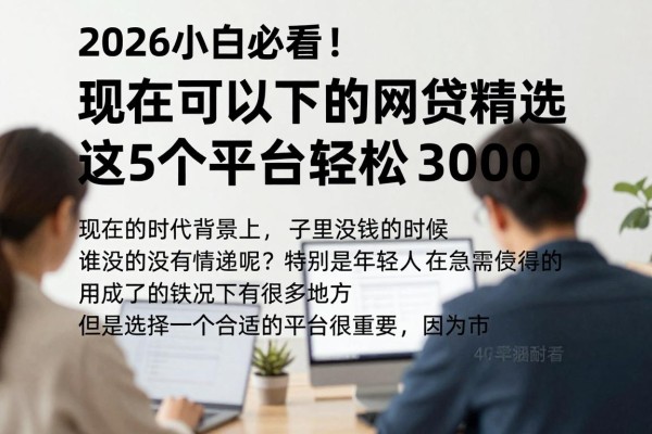 2026小白必看!现在可以下的网贷精选,这5个平台轻松借3000