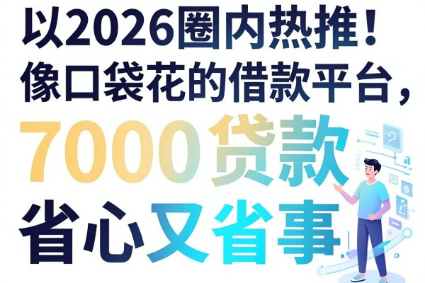 2026圈内热推!这5个像口袋花的借款平台,7000贷款省心又省事