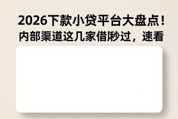 2026下款的小贷平台大盘点!内部渠道这几家借款秒过,速看