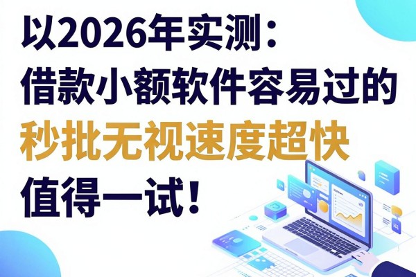 2026年实测：这5款借款小额软件容易过的，秒批无视速度超快，值得一试！