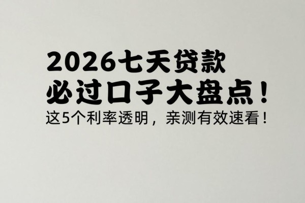 2026七天贷款必过口子大盘点！这5个利率透明，亲测有效速看！